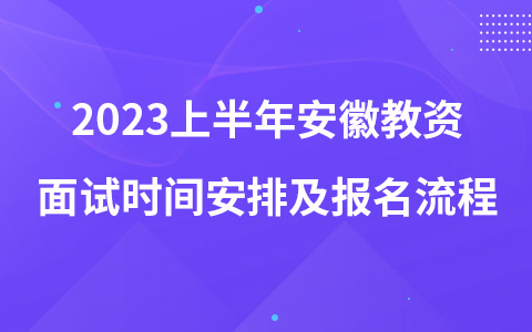 2023上半年安徽教资面试时间安排及报名流程