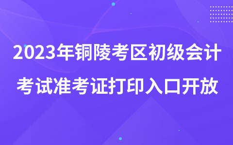2023年铜陵考区初级会计考试准考证打印入口开放