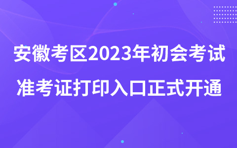 安徽考区2023年初会考试准考证打印入口正式开通