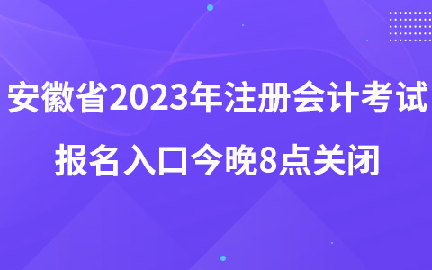 安徽省2023年注册会计考试报名入口今晚8点关闭
