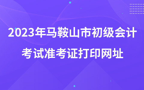 2023年马鞍山市初级会计考试准考证打印网址
