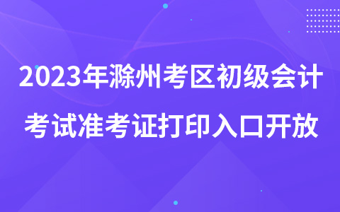 2023年滁州考区初级会计考试准考证打印入口开放