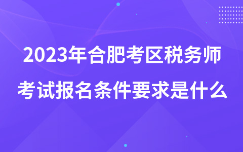 2023年合肥考区税务师考试报名条件要求是什么