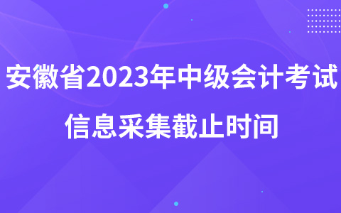安徽省2023年中级会计考试信息采集截止时间