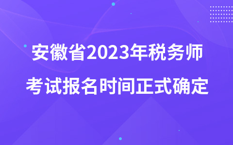 安徽省2023年税务师考试报名时间正式确定