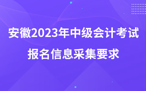 安徽2023年中级会计考试报名信息采集要求