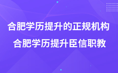 合肥学历提升的正规机构 合肥学历提升臣信职教