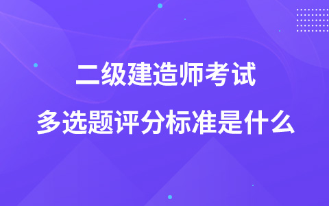 二级建造师考试多选题评分标准是什么