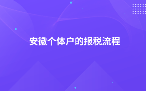 安徽个体户的报税流程_是否需要交哪些税